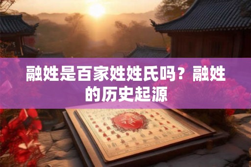 融姓是百家姓姓氏吗？融姓的历史起源