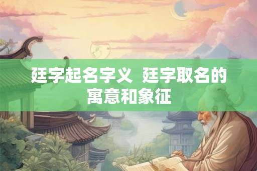 廷字起名字义 廷字取名的寓意和象征 廷字起名字义 廷字取名的寓意和象征