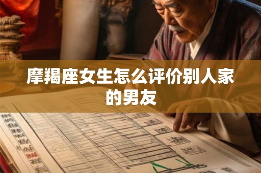 摩羯座女生怎么评价别人家的男友