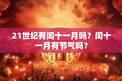 21世纪有闰十一月吗？闰十一月有节气吗？