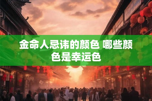 金命人忌讳的颜色 哪些颜色是幸运色