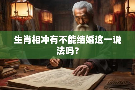 生肖相冲有不能结婚这一说法吗? 生肖相冲有不能结婚这一说法吗?