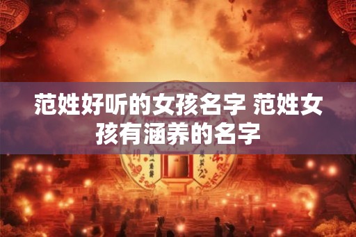 范姓好听的女孩名字 范姓女孩有涵养的名字