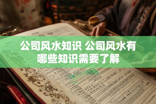 公司风水知识 公司风水有哪些知识需要了解
