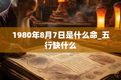 1980年8月7日是什么命_五行缺什么