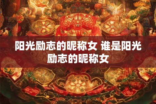 阳光励志的昵称女 谁是阳光励志的昵称女