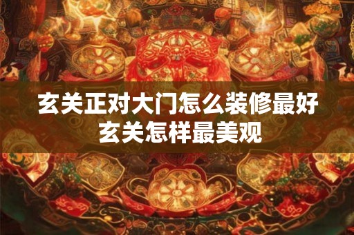 玄关正对大门怎么装修最好 玄关怎样最美观
