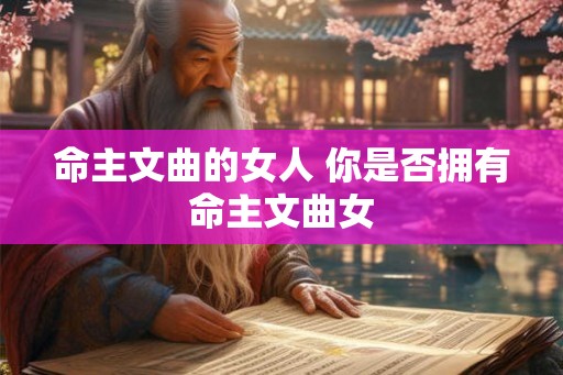 命主文曲的女人 你是否拥有命主文曲女 命主文曲的女人 你是否拥有命主文曲女