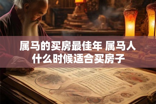 属马的买房最佳年 属马人什么时候适合买房子 属马的买房最佳年 属马人什么时候适合买房子