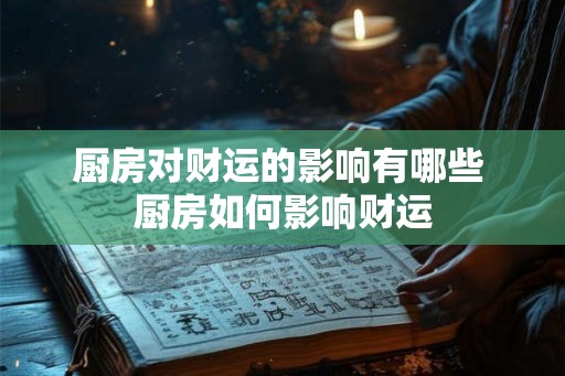厨房对财运的影响有哪些 厨房如何影响财运