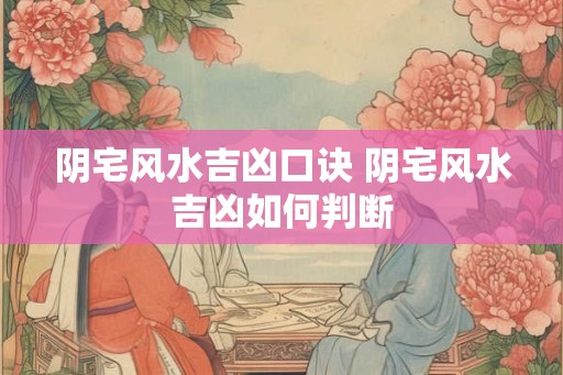 阴宅风水吉凶口诀 阴宅风水吉凶如何判断