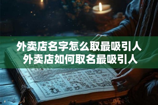 外卖店名字怎么取最吸引人 外卖店如何取名最吸引人