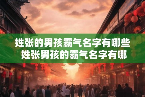 姓张的男孩霸气名字有哪些 姓张男孩的霸气名字有哪些