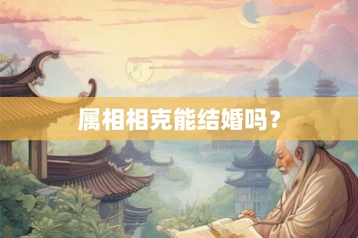 属相相克能结婚吗？