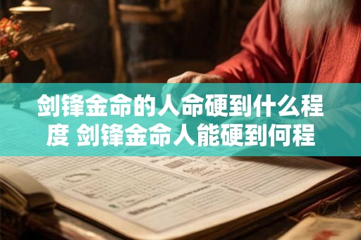 剑锋金命的人命硬到什么程度 剑锋金命人能硬到何程度