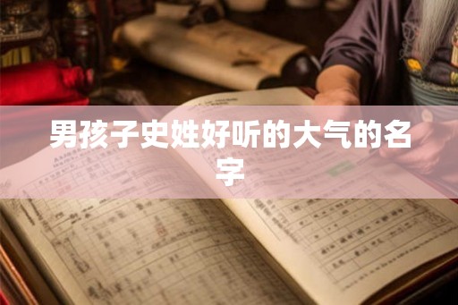 男孩子史姓好听的大气的名字 男孩子史姓好听的大气的名字