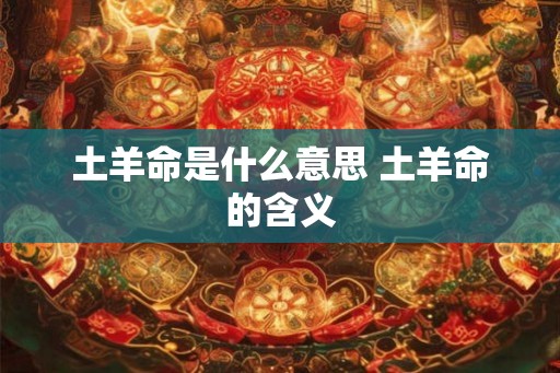 土羊命是什么意思 土羊命的含义