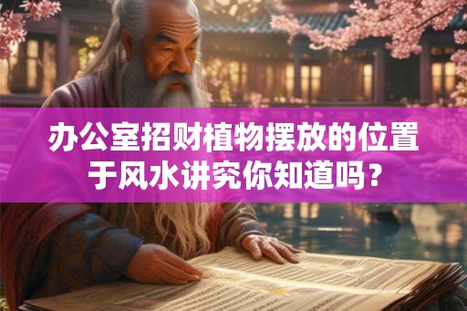 办公室招财植物摆放的位置于风水讲究你知道吗？