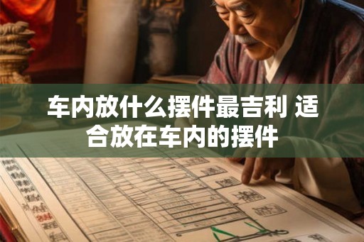 车内放什么摆件最吉利 适合放在车内的摆件