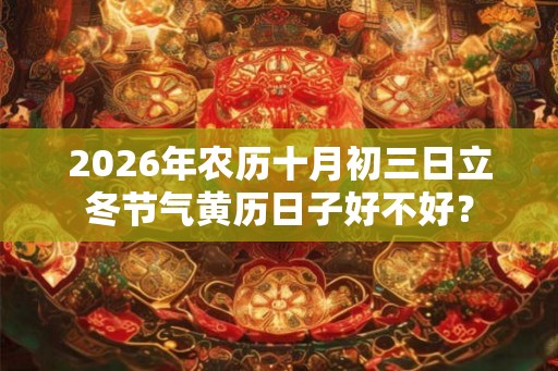2026年农历十月初三日立冬节气黄历日子好不好？