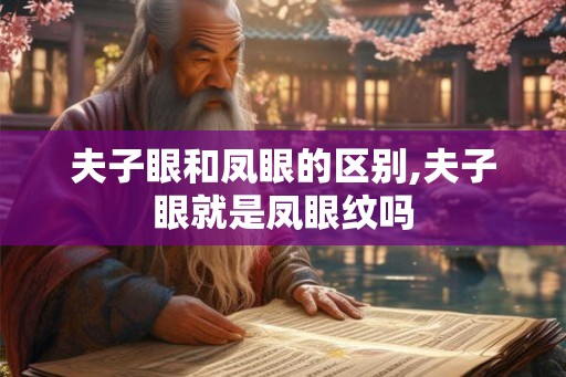 夫子眼和凤眼的区别,夫子眼就是凤眼纹吗