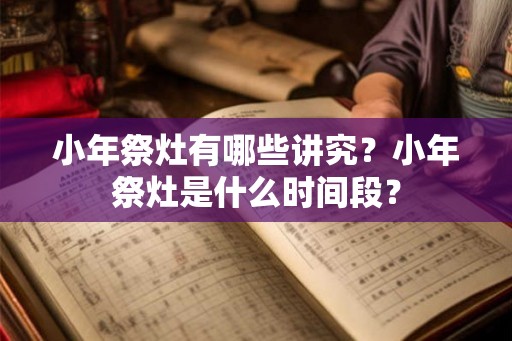 小年祭灶有哪些讲究？小年祭灶是什么时间段？