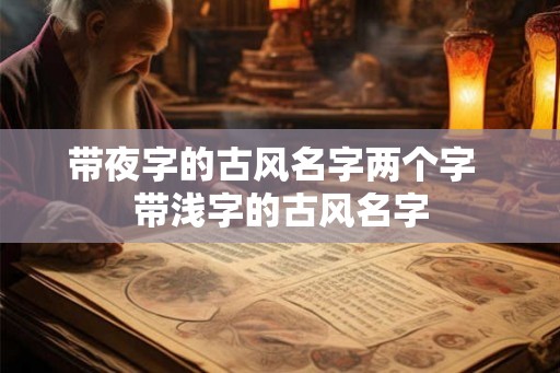 带夜字的古风名字两个字  带浅字的古风名字