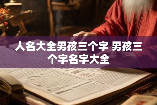 人名大全男孩三个字 男孩三个字名字大全