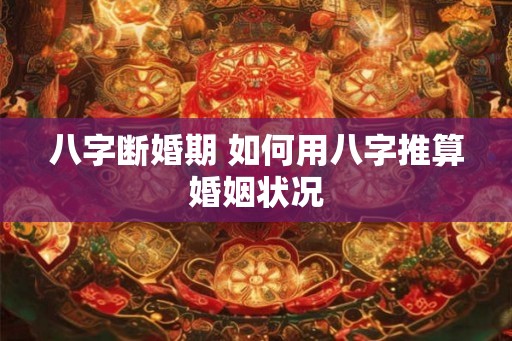 八字断婚期 如何用八字推算婚姻状况
