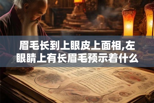 眉毛长到上眼皮上面相,左眼睛上有长眉毛预示着什么？