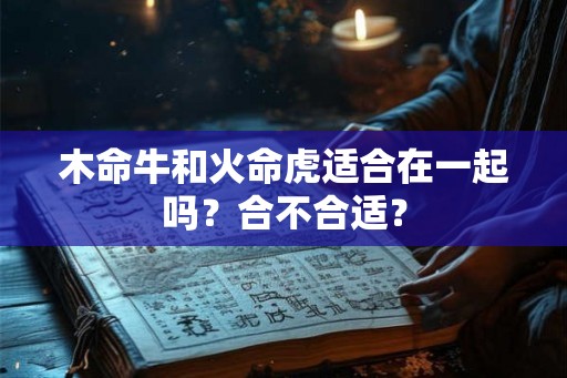 木命牛和火命虎适合在一起吗？合不合适？
