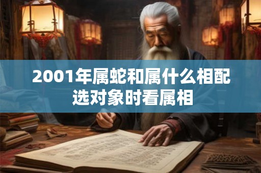 2001年属蛇和属什么相配 选对象时看属相