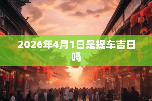2026年4月1日是提车吉日吗