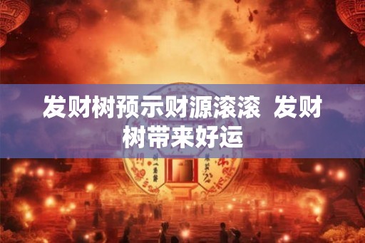 发财树预示财源滚滚  发财树带来好运