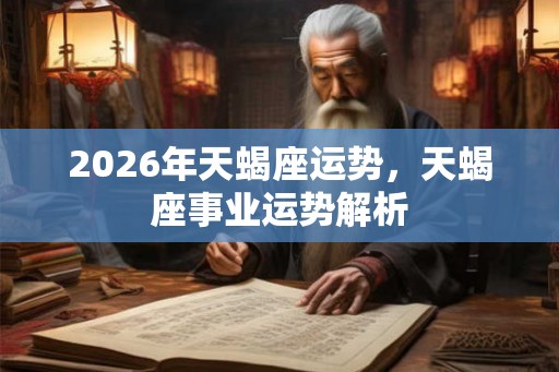 2026年天蝎座运势,天蝎座事业运势解析 2026年天蝎座运势,天蝎座事业运势解析