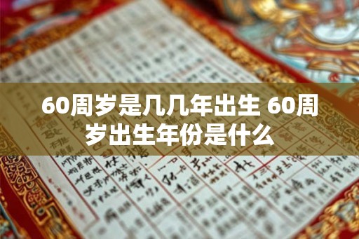 60周岁是几几年出生 60周岁出生年份是什么