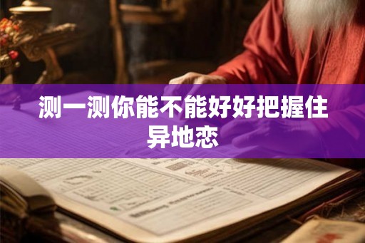 测一测你能不能好好把握住异地恋