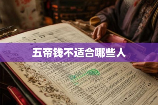 五帝钱不适合哪些人 五帝钱不适合哪些人