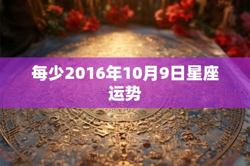 每少2016年10月9日星座运势