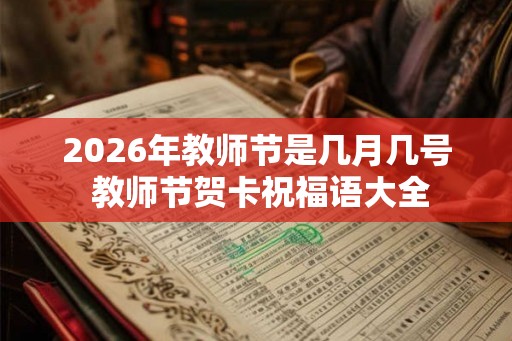 2026年教师节是几月几号 教师节贺卡祝福语大全 2026年教师节是几月几号 教师节贺卡祝福语大全