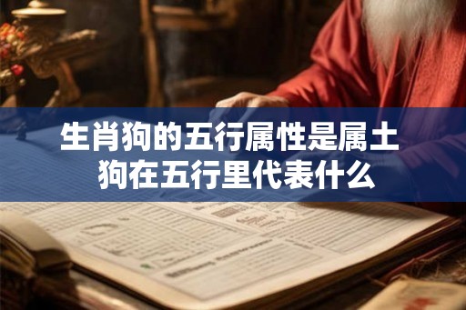 生肖狗的五行属性是属土  狗在五行里代表什么