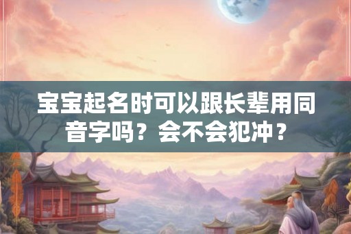 宝宝起名时可以跟长辈用同音字吗？会不会犯冲？