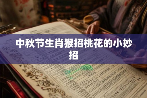 中秋节生肖猴招桃花的小妙招