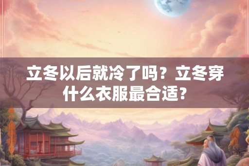 立冬以后就冷了吗？立冬穿什么衣服最合适？