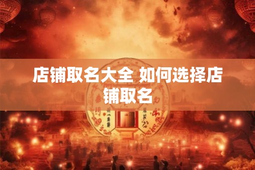 店铺取名大全 如何选择店铺取名