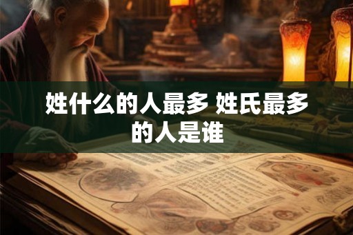 姓什么的人最多 姓氏最多的人是谁