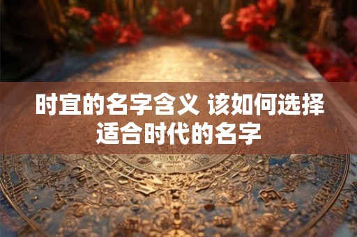 时宜的名字含义 该如何选择适合时代的名字