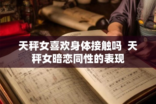 天秤女喜欢身体接触吗 天秤女暗恋同性的表现 天秤女喜欢身体接触吗 天秤女暗恋同性的表现