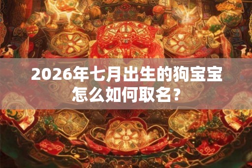 2026年七月出生的狗宝宝怎么如何取名？