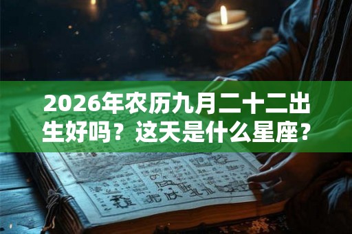 2026年农历九月二十二出生好吗？这天是什么星座？
